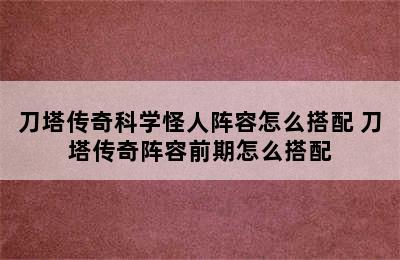 刀塔传奇科学怪人阵容怎么搭配 刀塔传奇阵容前期怎么搭配